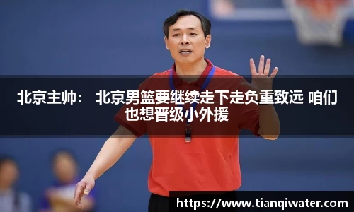 北京主帅： 北京男篮要继续走下走负重致远 咱们也想晋级小外援
