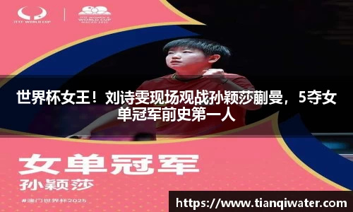 世界杯女王！刘诗雯现场观战孙颖莎蒯曼，5夺女单冠军前史第一人